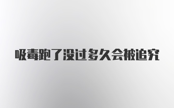 吸毒跑了没过多久会被追究