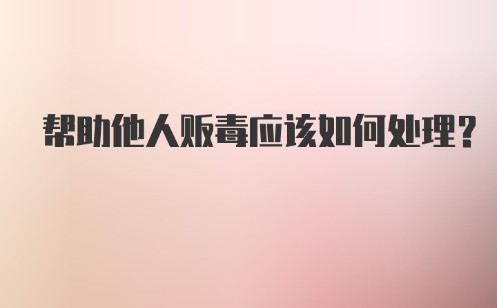 帮助他人贩毒应该如何处理?