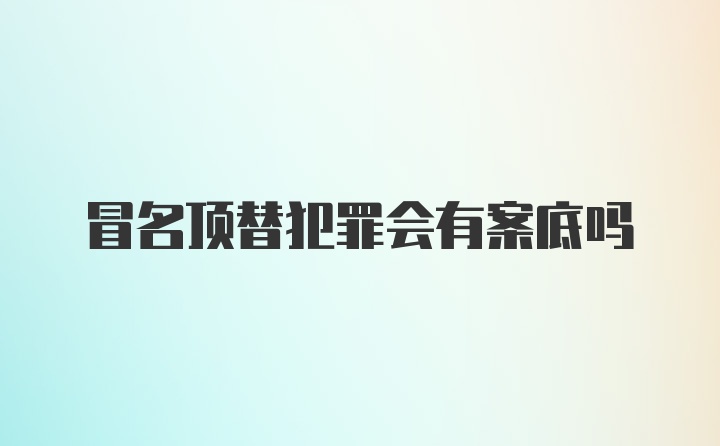 冒名顶替犯罪会有案底吗