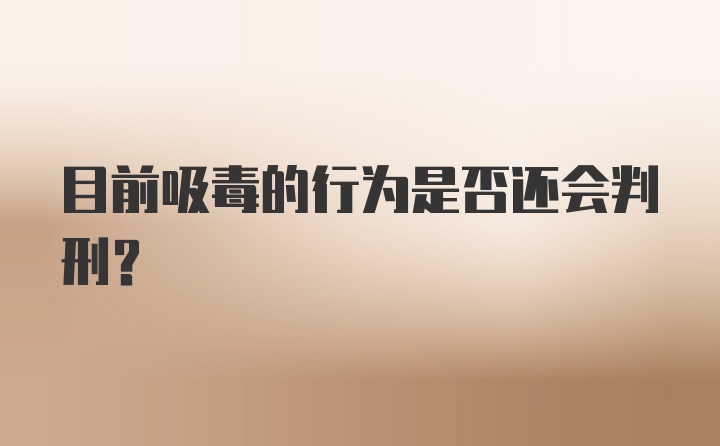 目前吸毒的行为是否还会判刑？