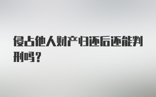 侵占他人财产归还后还能判刑吗？