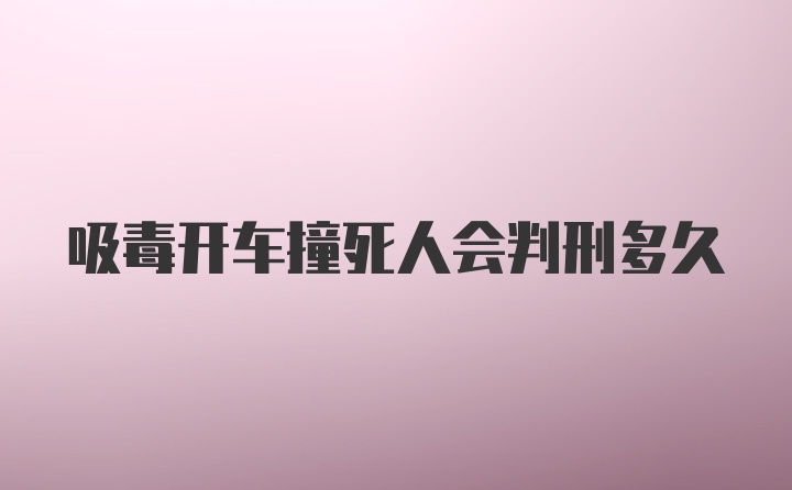 吸毒开车撞死人会判刑多久