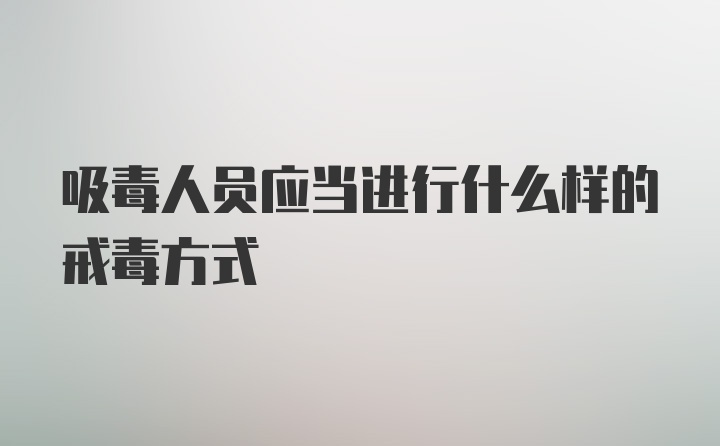 吸毒人员应当进行什么样的戒毒方式