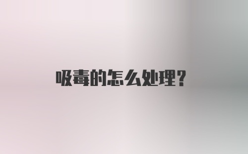 吸毒的怎么处理？