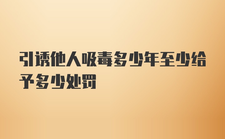 引诱他人吸毒多少年至少给予多少处罚