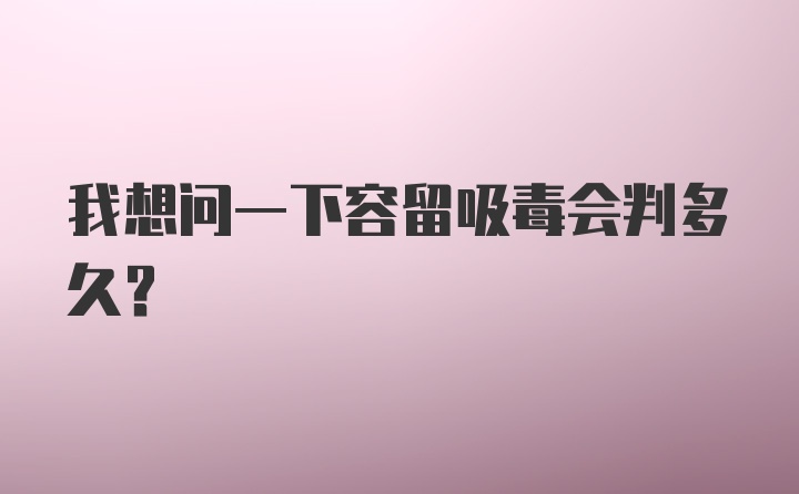 我想问一下容留吸毒会判多久？