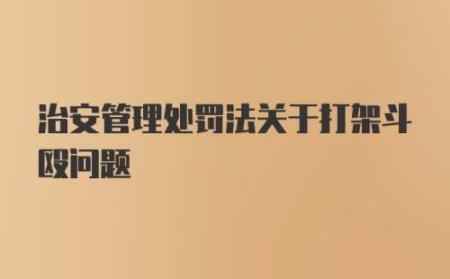 治安管理处罚法关于打架斗殴问题