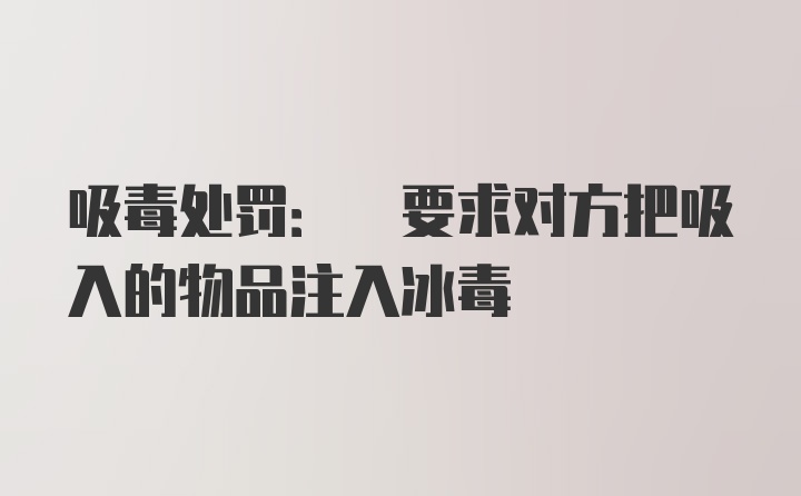 吸毒处罚: 要求对方把吸入的物品注入冰毒