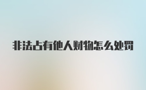 非法占有他人财物怎么处罚