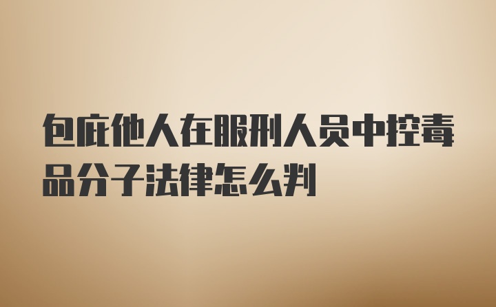 包庇他人在服刑人员中控毒品分子法律怎么判