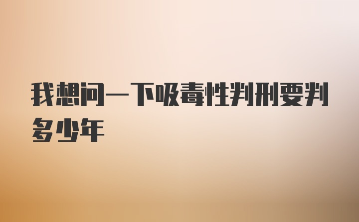 我想问一下吸毒性判刑要判多少年