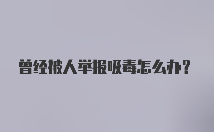 曾经被人举报吸毒怎么办？