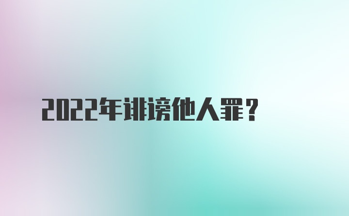 2022年诽谤他人罪？