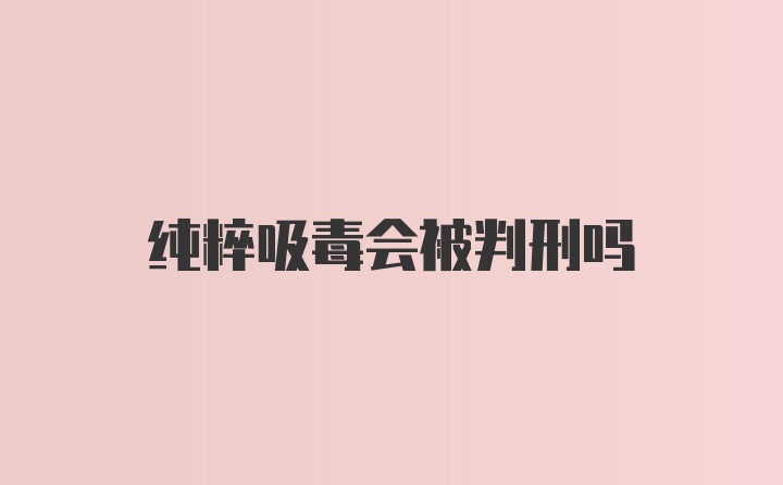 纯粹吸毒会被判刑吗