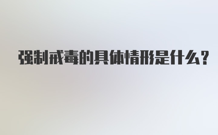 强制戒毒的具体情形是什么？