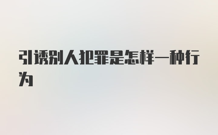 引诱别人犯罪是怎样一种行为