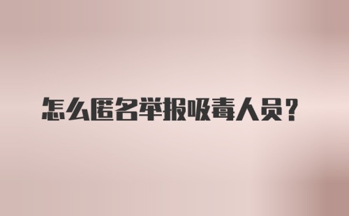 怎么匿名举报吸毒人员?