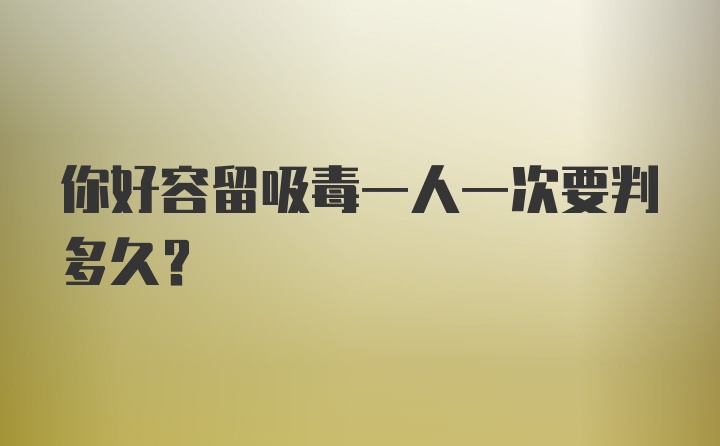 你好容留吸毒一人一次要判多久？