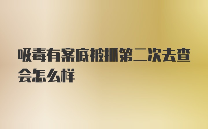 吸毒有案底被抓第二次去查会怎么样