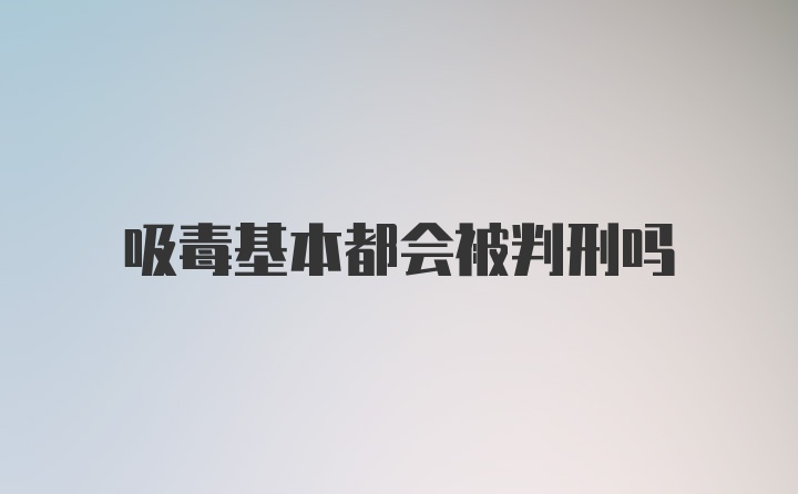 吸毒基本都会被判刑吗