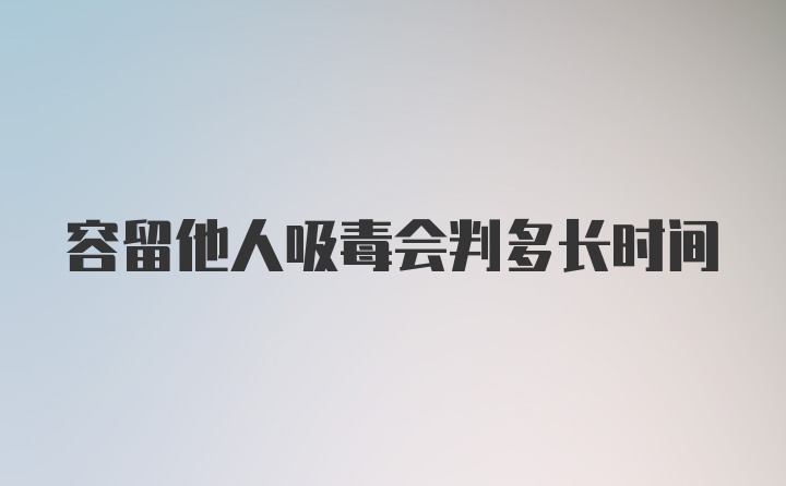 容留他人吸毒会判多长时间