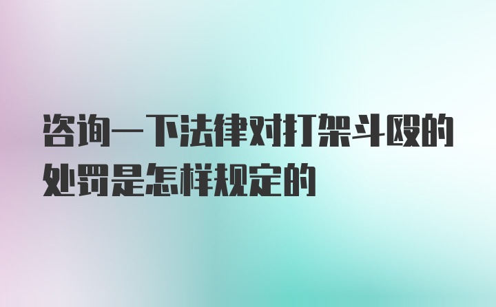 咨询一下法律对打架斗殴的处罚是怎样规定的