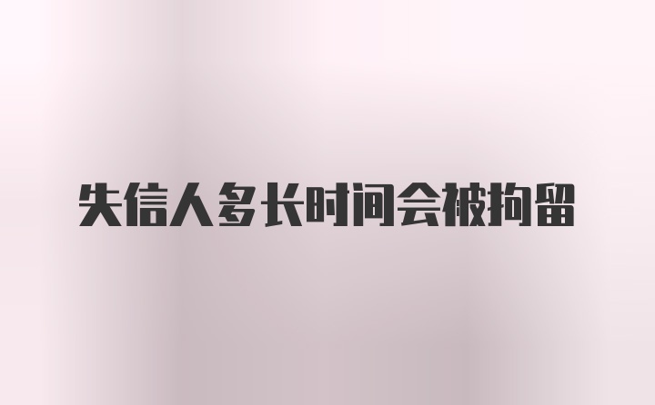 失信人多长时间会被拘留