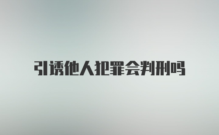 引诱他人犯罪会判刑吗