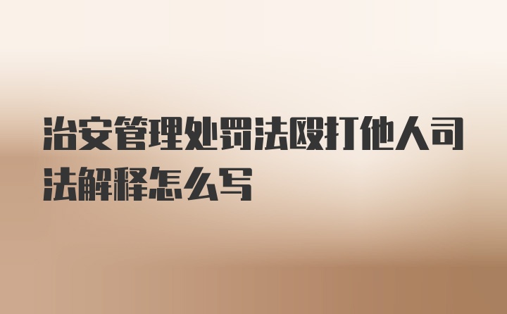 治安管理处罚法殴打他人司法解释怎么写