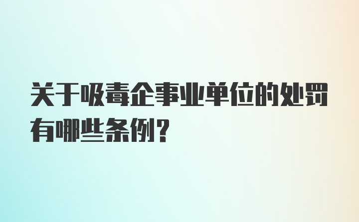 关于吸毒企事业单位的处罚有哪些条例?