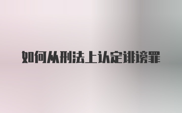 如何从刑法上认定诽谤罪