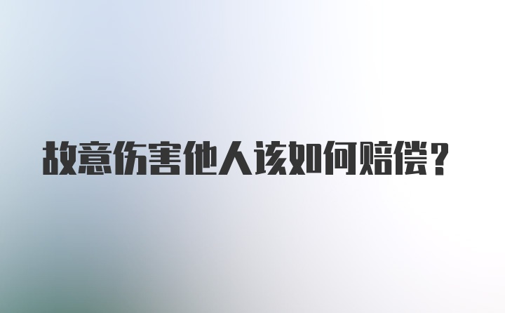 故意伤害他人该如何赔偿？