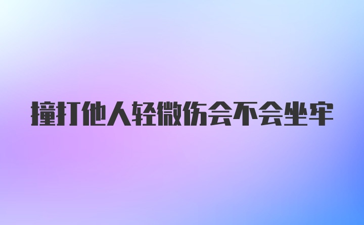 撞打他人轻微伤会不会坐牢