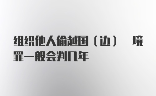 组织他人偷越国(边) 境罪一般会判几年