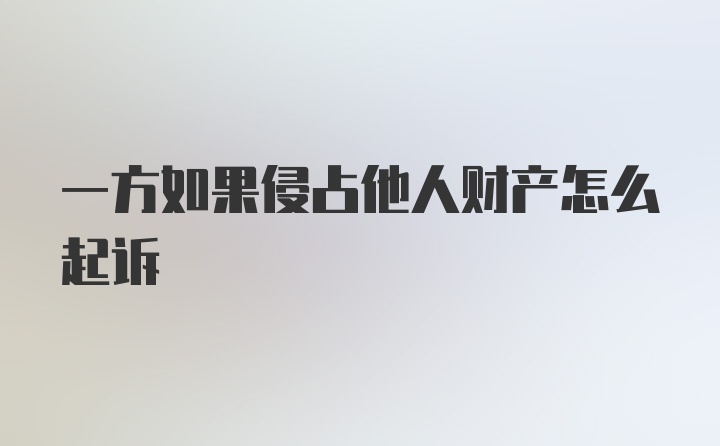 一方如果侵占他人财产怎么起诉