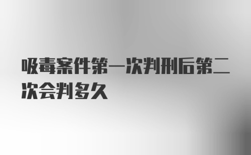 吸毒案件第一次判刑后第二次会判多久