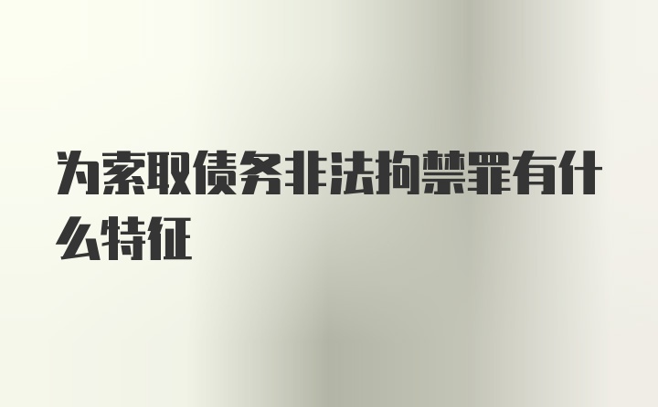 为索取债务非法拘禁罪有什么特征