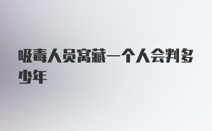 吸毒人员窝藏一个人会判多少年