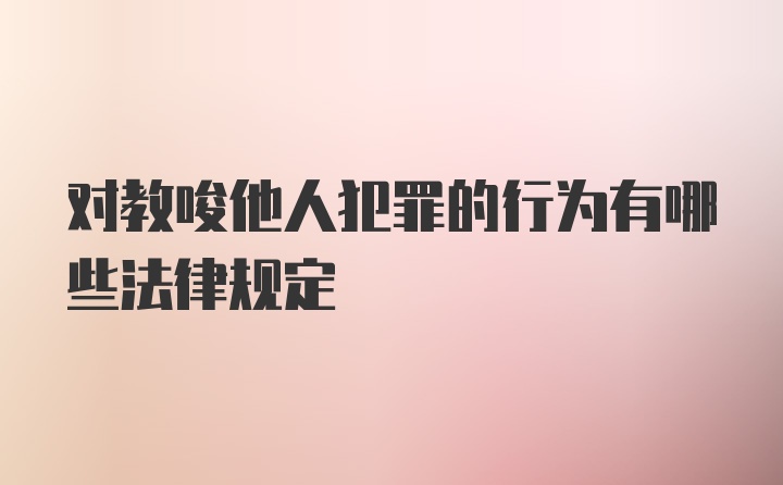 对教唆他人犯罪的行为有哪些法律规定