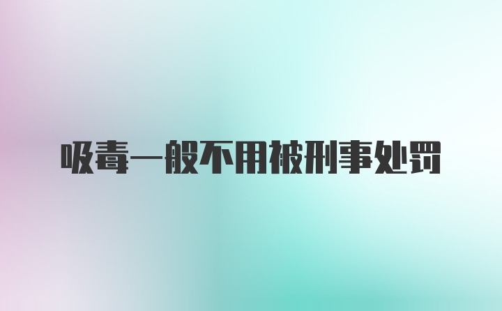 吸毒一般不用被刑事处罚