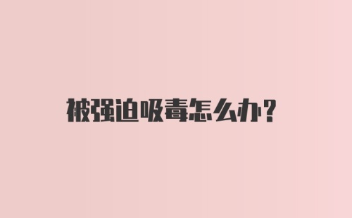 被强迫吸毒怎么办？