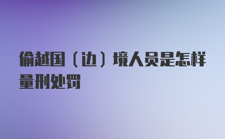 偷越国(边)境人员是怎样量刑处罚