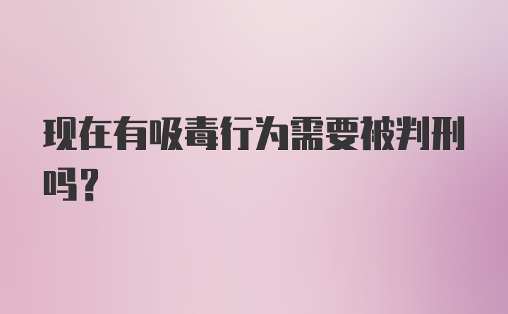 现在有吸毒行为需要被判刑吗?