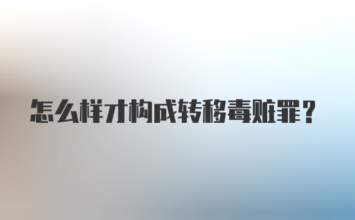 怎么样才构成转移毒赃罪？