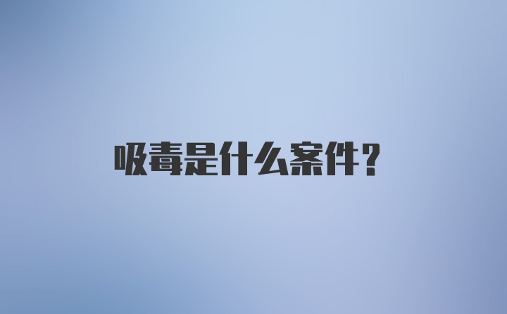 吸毒是什么案件？