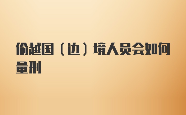 偷越国（边）境人员会如何量刑