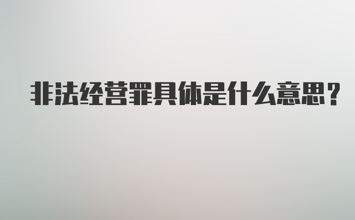 非法经营罪具体是什么意思？