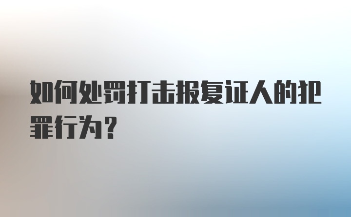 如何处罚打击报复证人的犯罪行为？