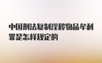 中国刑法复制淫秽物品牟利罪是怎样规定的