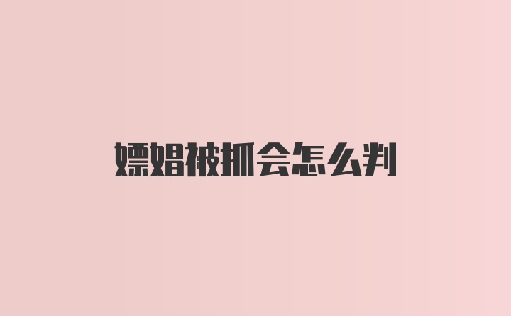 嫖娼被抓会怎么判